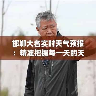 邯郸大名实时天气预报：精准把握每一天的天气变化