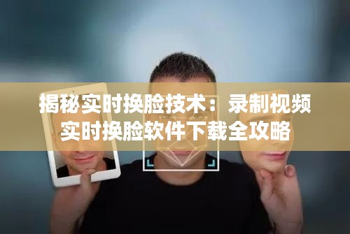 揭秘实时换脸技术:录制视频实时换脸软件下载全攻略