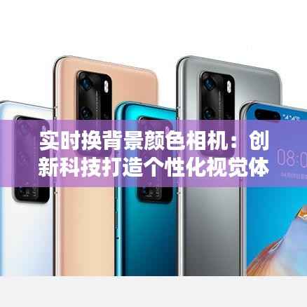 实时换背景颜色相机：创新科技打造个性化视觉体验