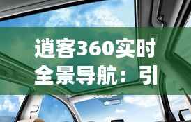 逍客360实时全景导航:引领未来驾驶体验的革命