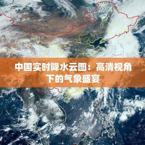 中国实时降水云图：高清视角下的气象盛宴