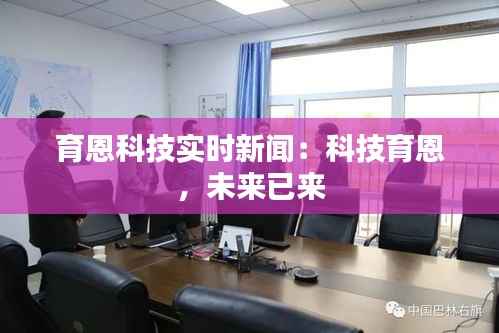 育恩科技实时新闻：科技育恩，未来已来