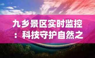 九乡景区实时监控:科技守护自然之美,智慧旅游新体验