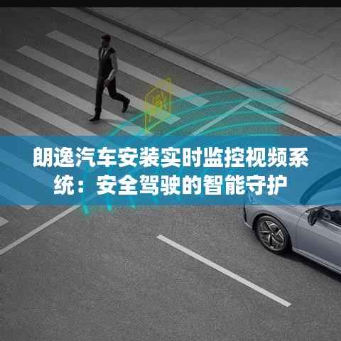 朗逸汽车安装实时监控视频系统：安全驾驶的智能守护