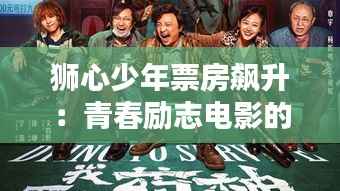 狮心少年票房飙升：青春励志电影的热潮来袭