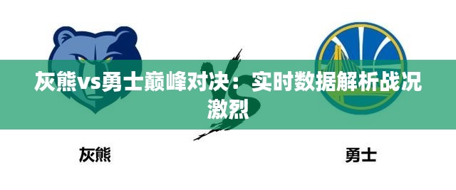 灰熊vs勇士巅峰对决:实时数据解析战况激烈