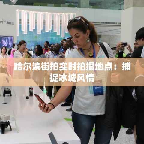 哈尔滨街拍实时拍摄地点:捕捉冰城风情