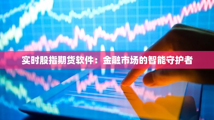 实时股指期货软件：金融市场的智能守护者