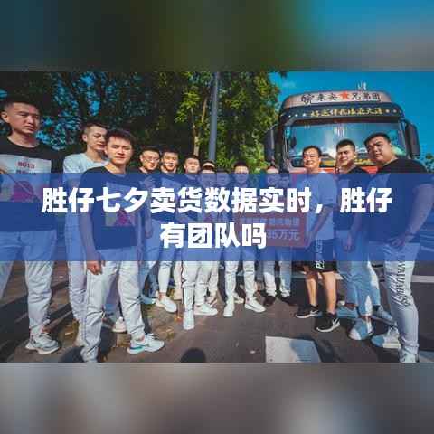 胜仔七夕卖货数据实时，胜仔有团队吗 
