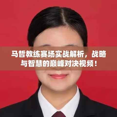 马哲教练赛场实战解析，战略与智慧的巅峰对决视频！