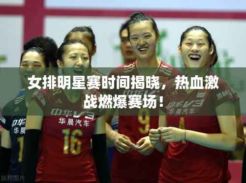 女排明星赛时间揭晓，热血激战燃爆赛场！