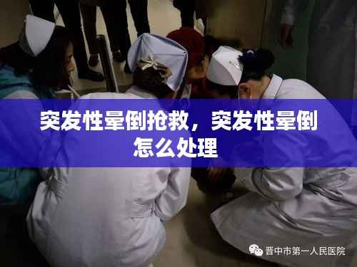 突发性晕倒抢救,突发性晕倒怎么处理