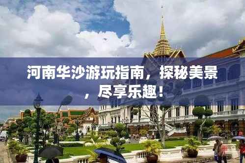 河南华沙游玩指南,探秘美景,尽享乐趣!