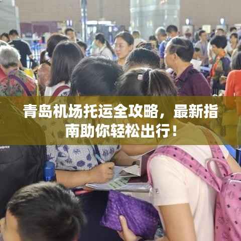 青岛机场托运全攻略，最新指南助你轻松出行！