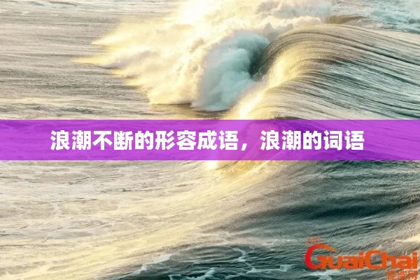 浪潮不断的形容成语，浪潮的词语 