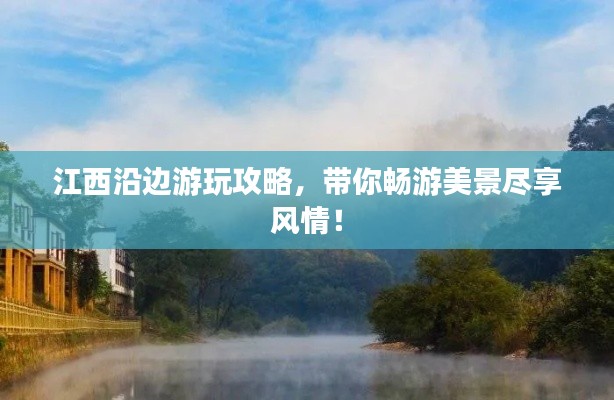 江西沿边游玩攻略，带你畅游美景尽享风情！