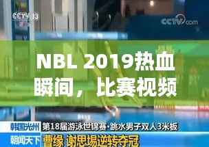 NBL 2019热血瞬间,比赛视频回顾,精彩不容错过!