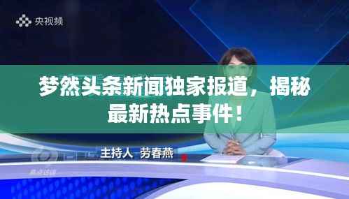 梦然头条新闻独家报道，揭秘最新热点事件！