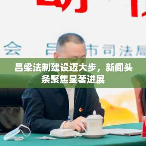 吕梁法制建设迈大步，新闻头条聚焦显著进展