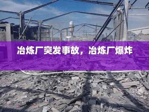 冶炼厂突发事故,冶炼厂爆炸