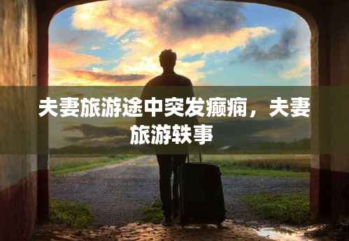 夫妻旅游途中突发癫痫,夫妻旅游轶事