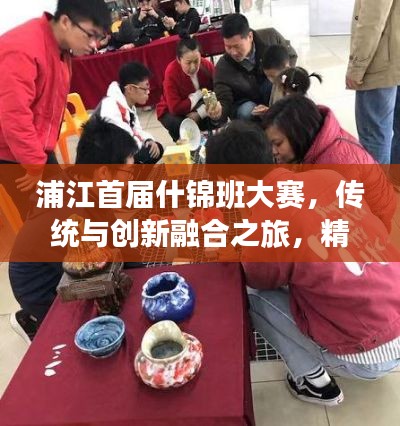 浦江首届什锦班大赛，传统与创新融合之旅，精彩纷呈！