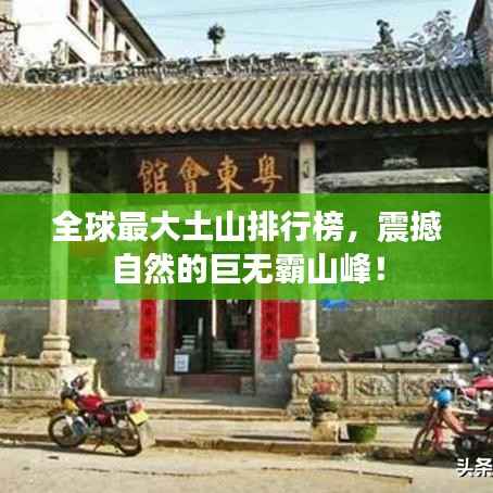 全球最大土山排行榜,震撼自然的巨无霸山峰!