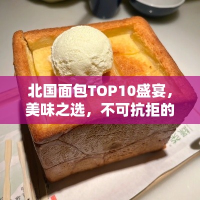 北国面包TOP10盛宴,美味之选,不可抗拒的面包诱惑