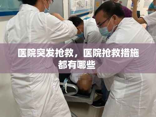 医院突发抢救，医院抢救措施都有哪些 
