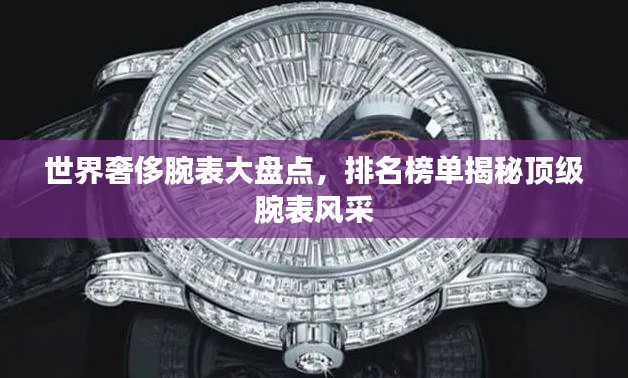 世界奢侈腕表大盘点，排名榜单揭秘顶级腕表风采