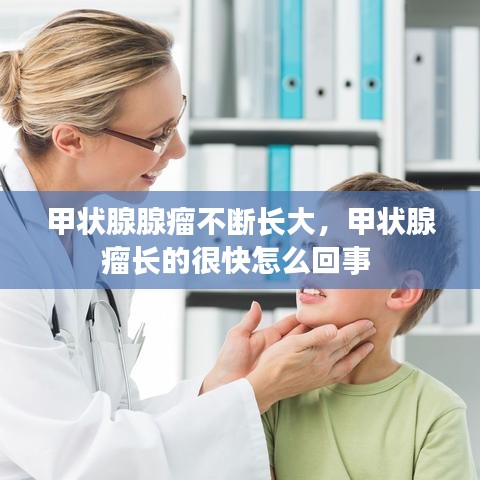 甲状腺腺瘤不断长大,甲状腺瘤长的很快怎么回事
