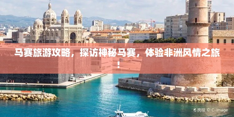 马赛旅游攻略，探访神秘马赛，体验非洲风情之旅！