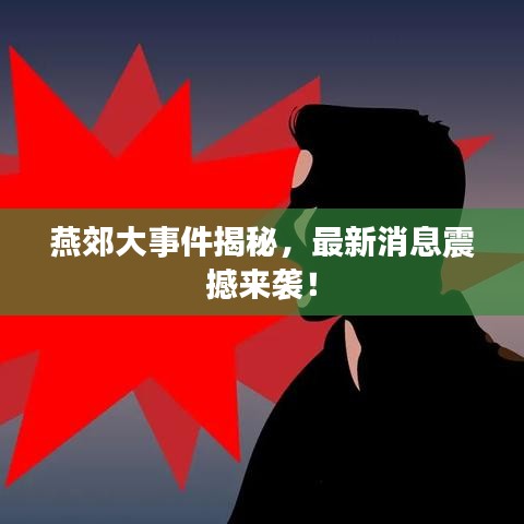 燕郊大事件揭秘，最新消息震撼来袭！