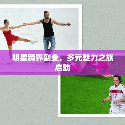 明星跨界副业，多元魅力之旅启动