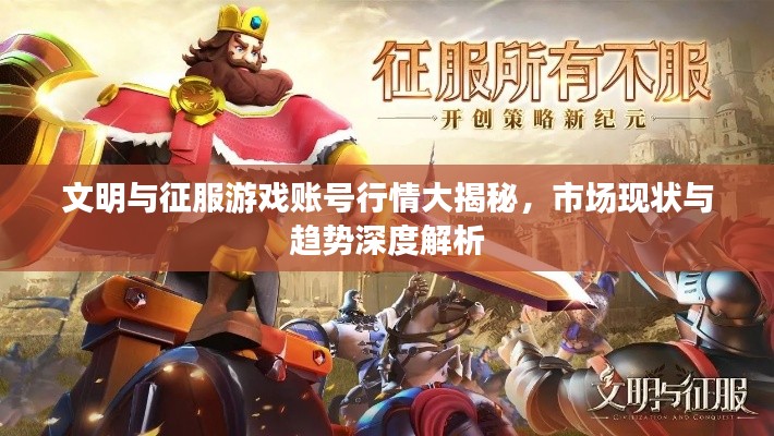 文明与征服游戏账号行情大揭秘,市场现状与趋势深度解析