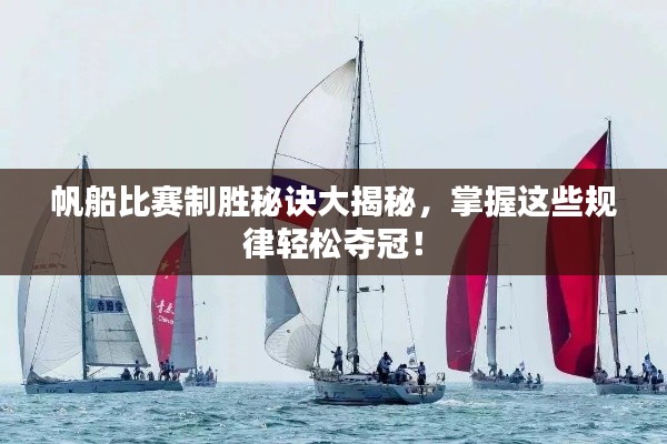 帆船比赛制胜秘诀大揭秘,掌握这些规律轻松夺冠!