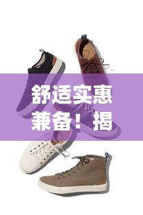 舒适实惠兼备!揭秘低端鞋子市场排名前十的品牌