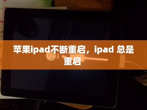 苹果ipad不断重启,ipad 总是重启