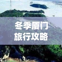 冬季厦门旅行攻略大揭秘,畅游温暖海岛,体验最新景点与美食之旅
