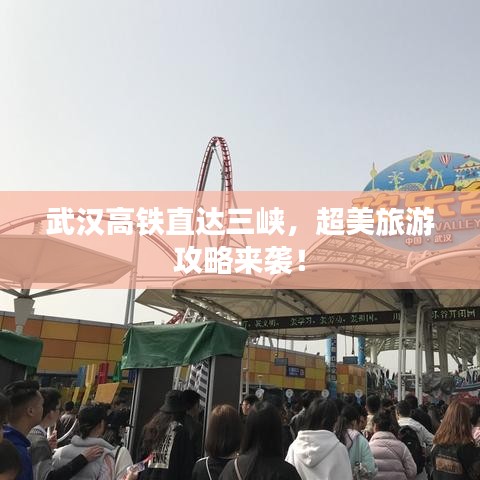 武汉高铁直达三峡，超美旅游攻略来袭！