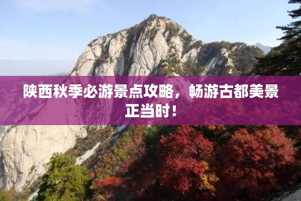 陕西秋季必游景点攻略,畅游古都美景正当时!