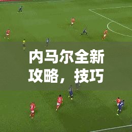 内马尔全新攻略，技巧与战术大揭秘！