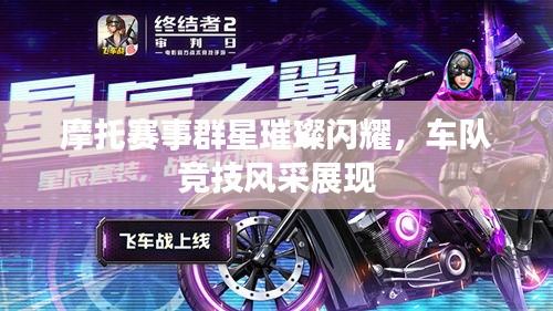摩托赛事群星璀璨闪耀,车队竞技风采展现