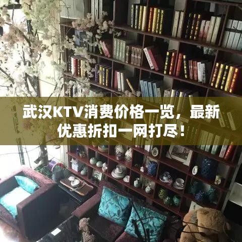 武汉KTV消费价格一览，最新优惠折扣一网打尽！
