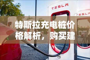 特斯拉充电桩价格解析,购买建议及深度了解
