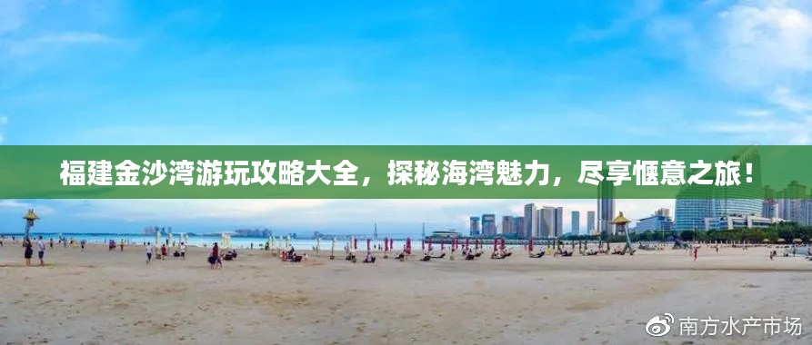 福建金沙湾游玩攻略大全,探秘海湾魅力,尽享惬意之旅!