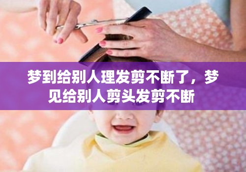 梦到给别人理发剪不断了,梦见给别人剪头发剪不断