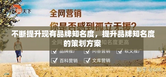 不断提升现有品牌知名度,提升品牌知名度的策划方案