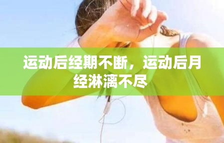 运动后经期不断，运动后月经淋漓不尽 