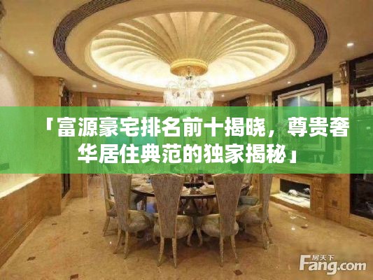 「富源豪宅排名前十揭晓,尊贵奢华居住典范的独家揭秘」
